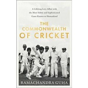 Commonwealth of Cricket. A Lifelong Love Affair with the Most Subtle and Sophisticated Game Known to Humankind, Hardback - Ramachandra Guha imagine