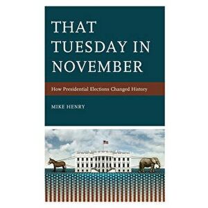 That Tuesday in November: How Presidential Elections Changed History, Paperback - Mike Henry imagine