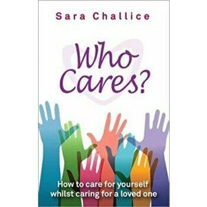 Who Cares?. How to care for yourself whilst caring for a loved one, Paperback - Sara Challice imagine