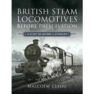 British Steam Locomotives Before Preservation. A Study of Before and Afterlife, Hardback - Malcolm Clegg imagine