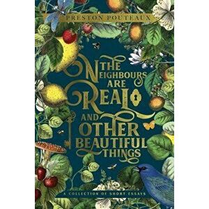 The Neighbours Are Real and Other Beautiful Things: A Collection of Short Essays, Paperback - Preston Pouteaux imagine