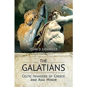 Galatians. Celtic Invaders of Greece and Asia Minor, Hardback - John D Grainger imagine