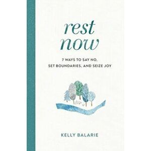Rest Now. 7 Ways to Say No, Set Boundaries, and Seize Joy, Paperback - Kelly Balarie imagine