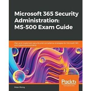 Microsoft 365 Security Administration: MS-500 Exam Guide: Plan and implement security and compliance strategies for Microsoft 365 and hybrid environme imagine