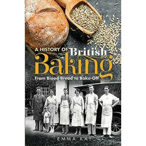 A History of British Baking: From Blood Bread to Bake-Off, Hardcover - Emma Kay imagine