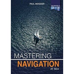 Mastering Navigation at Sea. De-Mystifying Navigation for the Cruising Skipper, Paperback - Paul Boissier imagine