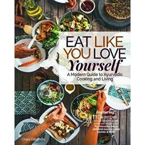 Eat Like You Love Yourself: A Modern Guide to Ayurvedic Cooking and Living, Paperback - Chara Caruthers imagine