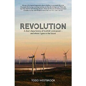 Revolution. A Short Sharp History of Scottish Wind Power - And Where it Goes From Here, Paperback - Todd Westbrook imagine