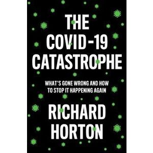 COVID-19 Catastrophe. What's Gone Wrong and How to Stop It Happening Again, Paperback - Richard Horton imagine