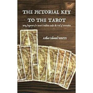 The Pictorial Key to the Tarot: Being fragments of a Secret Tradition under the Veil of Divination, Hardcover - Arthur Edward Waite imagine