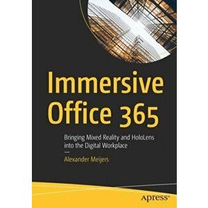 Immersive Office 365. Bringing Mixed Reality and HoloLens into the Digital Workplace, Paperback - Alexander Meijers imagine