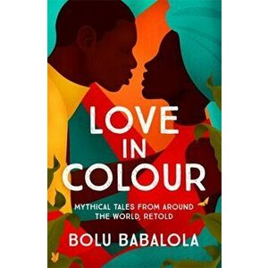 Love in Colour. Mythical Tales from Around the World, Retold, Paperback - Bolu Babalola imagine
