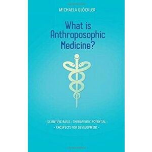 What is Anthroposophic Medicine?. Scientific basis - Therapeutic potential - Prospects for development, Paperback - Michaela Gloeckler imagine