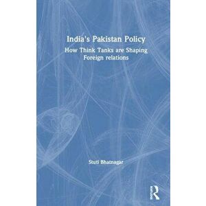 India's Pakistan Policy. How Think Tanks Are Shaping Foreign Relations, Paperback - Stuti Bhatnagar imagine