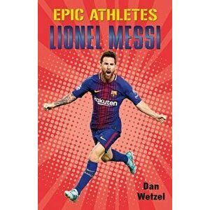 Epic Athletes: Lionel Messi, Paperback - Dan Wetzel imagine