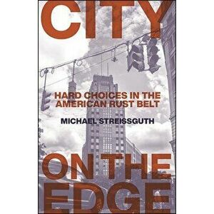 City on the Edge: Hard Choices in the American Rust Belt, Paperback - Michael Streissguth imagine