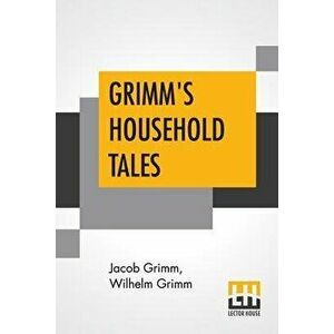 Grimm's Household Tales: Translated By Margaret Hunt, Paperback - Jacob Grimm imagine