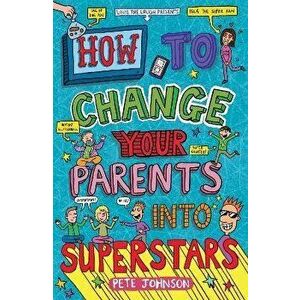 How to Change Your Parents into Superstars, Paperback - Pete Johnson imagine