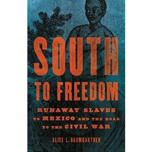 South to Freedom: Runaway Slaves to Mexico and the Road to the Civil War, Hardcover - Alice L. Baumgartner imagine