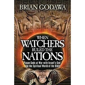 When Watchers Ruled the Nations: Pagan Gods at War with Israel's God and the Spiritual World of the Bible, Paperback - Brian Godawa imagine