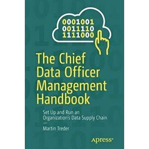 The Chief Data Officer Management Handbook: Set Up and Run an Organization's Data Supply Chain, Paperback - Martin Treder imagine
