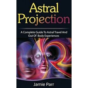 Astral Projection: A Complete Guide to Astral Travel and Out of Body Experiences, Hardcover - Jamie Parr imagine