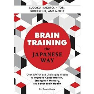 Brain Training The Japanese Way. Over 200 Fun and Challenging Puzzles to Improve Concentration, Memory, and Boost Brain Health, Paperback - Gareth Moo imagine