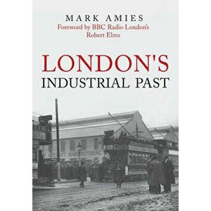 London's Industrial Past, Paperback - Mark Amies imagine
