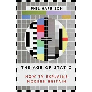 Age of Static. How TV Explains Modern Britain, Paperback - Phil Harrison imagine