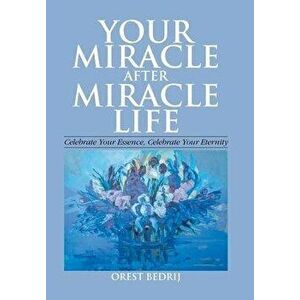 Your Miracle After Miracle Life Celebrate Your Essence, Celebrate Your Eternity, Hardcover - Orest Bedrij imagine