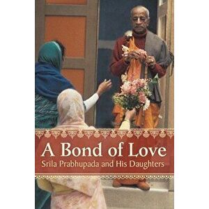 A Bond of Love: Srila Prabhupada and His Daughters, Paperback - Mayapriya Devi Dasi imagine