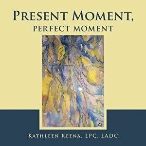 Present Moment, Perfect Moment, Paperback - Kathleen Keena Lpc Ladc imagine
