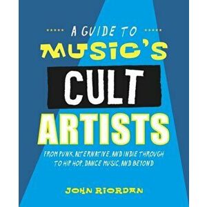 Music's Cult Artists. 100 Artists from Punk, Alternative, and Indie Through to Hip-HOP, Dance Music, and Beyond, Hardback - John Riordan imagine