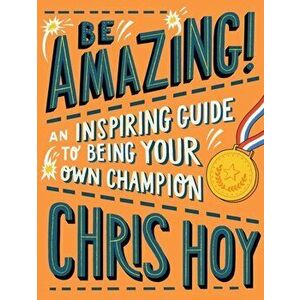 Be Amazing! An inspiring guide to being your own champion, Paperback - Sir Chris Hoy imagine