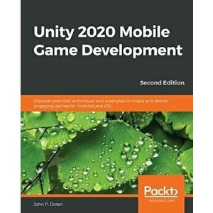 Unity 2020 Mobile Game Development: Discover practical techniques and examples to create and deliver engaging games for Android and iOS - John P. Dora imagine