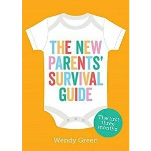 New Parents' Survival Guide. The First Three Months, Paperback - Wendy Green imagine