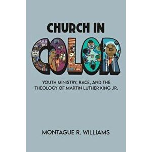 Church in Color: Youth Ministry, Race, and the Theology of Martin Luther King Jr., Hardcover - Montague R. Williams imagine