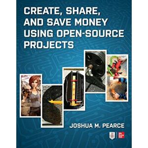 Create, Share, and Save Money Using Open-Source Projects, Paperback - Joshua M. Pearce imagine