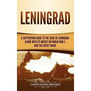 Leningrad: A Captivating Guide to the Siege of Leningrad and Its Impact on World War 2 and the Soviet Union, Hardcover - Captivating History imagine