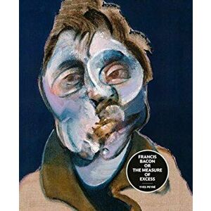 Francis Bacon or the Measure of Excess, Hardback - Yves Peyre imagine