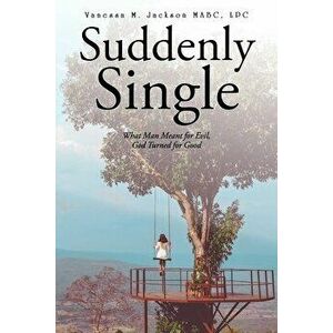 Suddenly Single: What Man Meant for Evil, God Turned for Good, Paperback - Vanessa M. Jackson Mabc Lpc imagine
