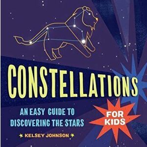 Constellations for Kids: An Easy Guide to Discovering the Stars, Paperback - Kelsey Johnson imagine