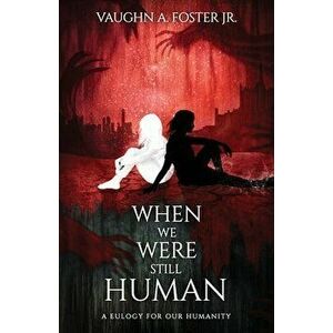 When We Were Still Human, Paperback - Jr. Foster, Vaughn A. imagine