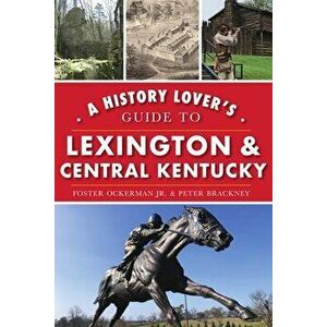 A History Lover's Guide to Lexington and Central Kentucky, Paperback - Foster Ockerman Jr imagine