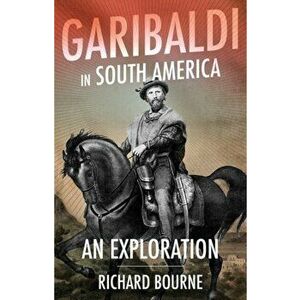Garibaldi in South America. An Exploration, Hardback - Richard Bourne imagine