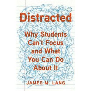 Distracted: Why Students Can't Focus and What You Can Do about It, Hardcover - James M. Lang imagine