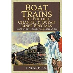 Boat Trains - The English Channel and Ocean Liner Specials. History, Development and Operation, Hardback - Martyn Pring imagine