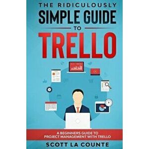 The Ridiculously Simple Guide to Trello: A Beginners Guide to Project Management with Trello, Paperback - Scott La Counte imagine