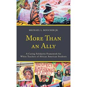 More Than an Ally: A Caring Solidarity Framework for White Teachers of African American Students, Paperback - Jr. Boucher, Michael L. imagine