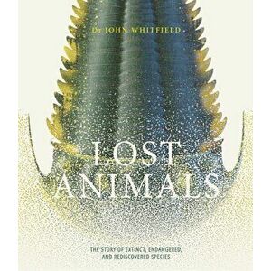 Lost Animals. The story of extinct, endangered and rediscovered species, Hardback - John Whitfield imagine